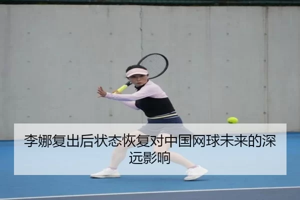 李娜复出后状态恢复对中国网球未来的深远影响