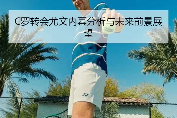 C罗转会尤文内幕分析与未来前景展望