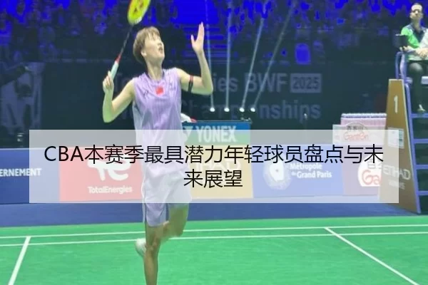 CBA本赛季最具潜力年轻球员盘点与未来展望