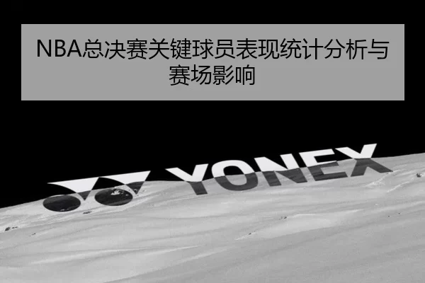 NBA总决赛关键球员表现统计分析与赛场影响